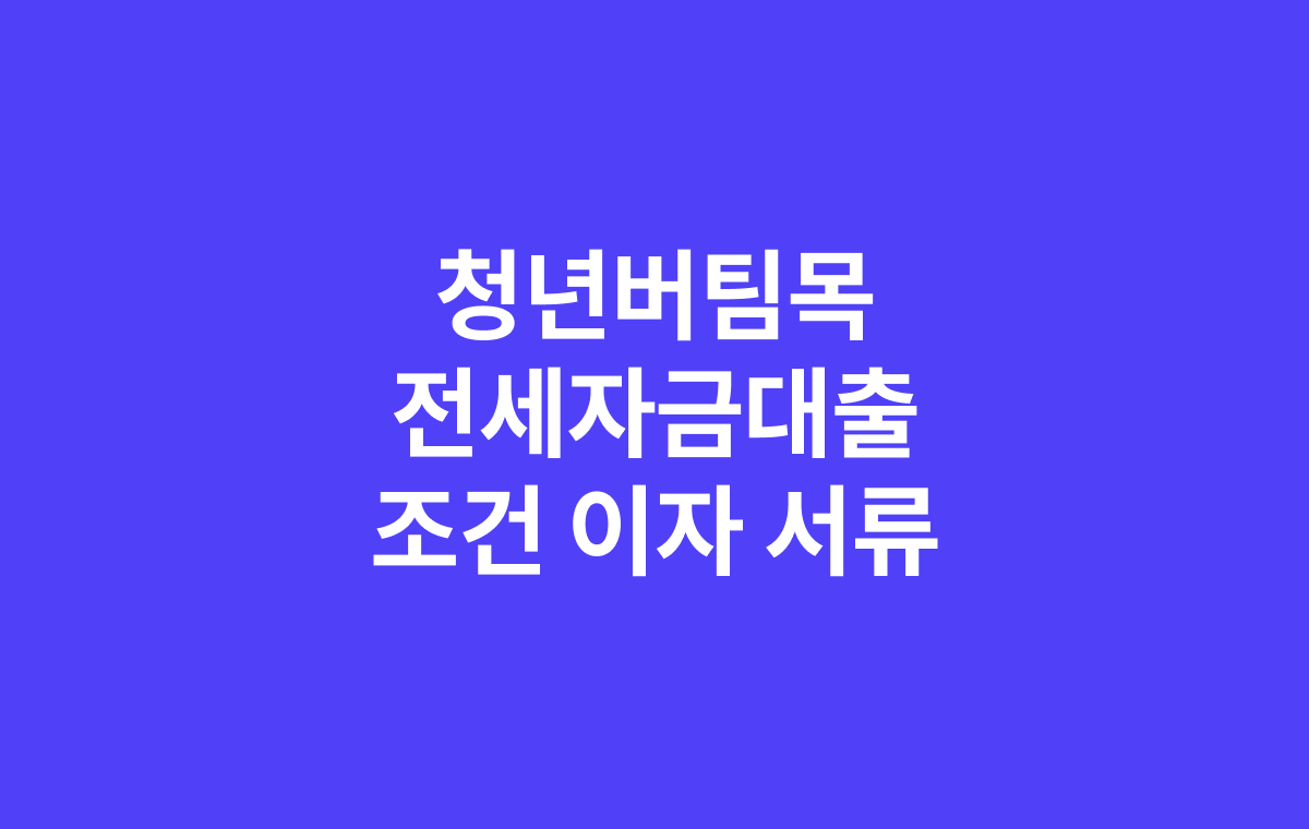 청년버팀목전세자금대출 조건 이자 서류