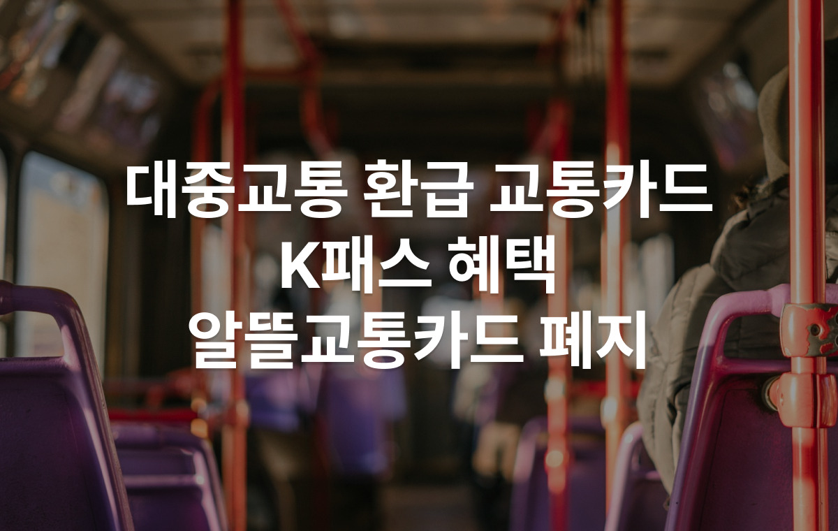 대중교통 환급 교통카드 (K패스 혜택, 알뜰교통카드 폐지)