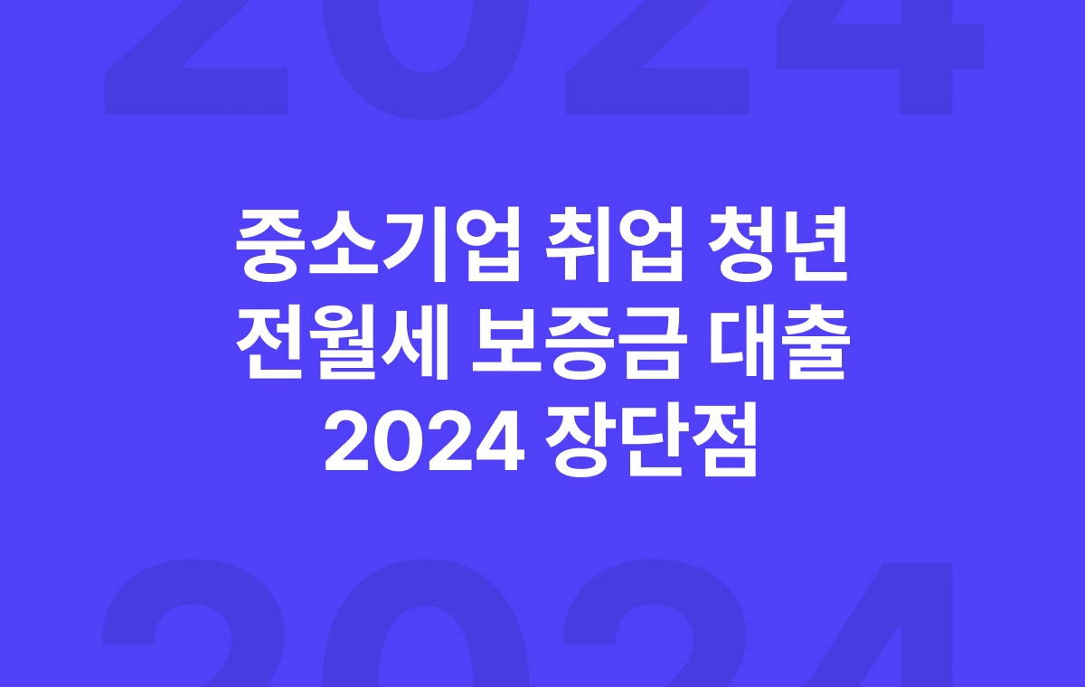 중기청 전세대출 (중소기업 취업 청년 전월세 보증금 대출) 2024 장단점