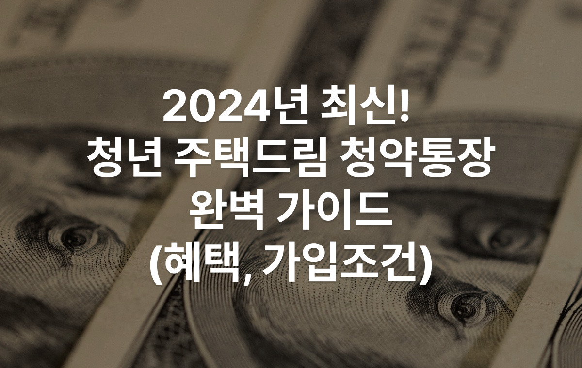 "2024년 최신! 청년 주택드림 청약통장 완벽 가이드: 혜택부터 가입조건까지”